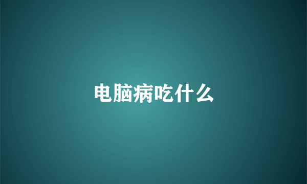 电脑病吃什么