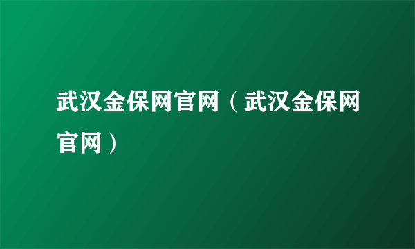 武汉金保网官网（武汉金保网官网）