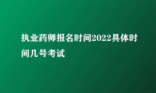 执业药师报名时间2022具体时间几号考试