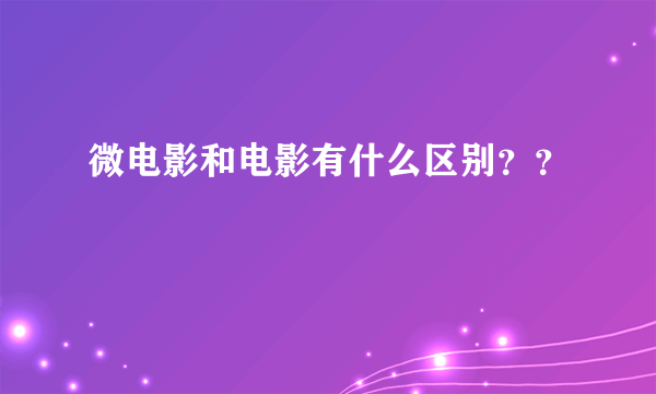 微电影和电影有什么区别？？
