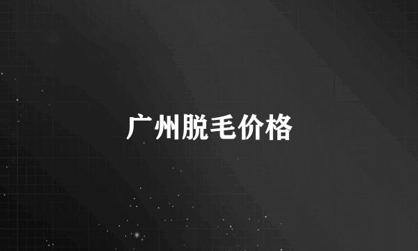广州脱毛价格