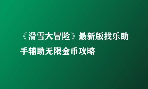 《滑雪大冒险》最新版找乐助手辅助无限金币攻略