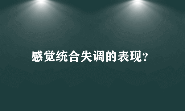 感觉统合失调的表现？