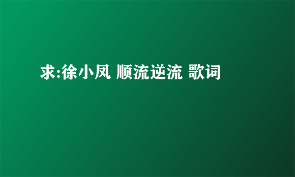 求:徐小凤 顺流逆流 歌词
