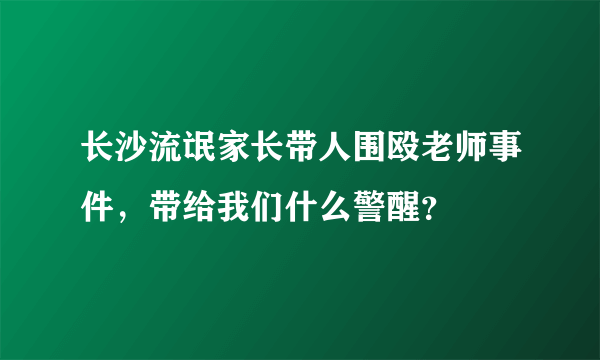 长沙流氓家长带人围殴老师事件，带给我们什么警醒？