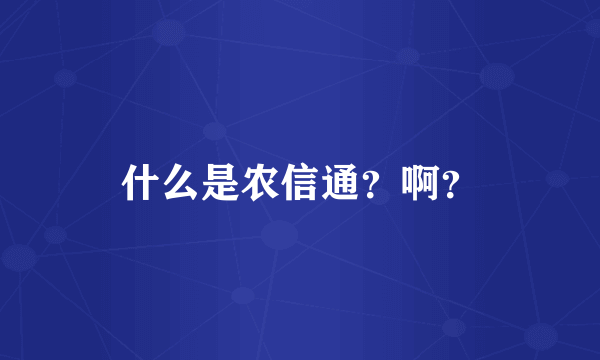 什么是农信通？啊？