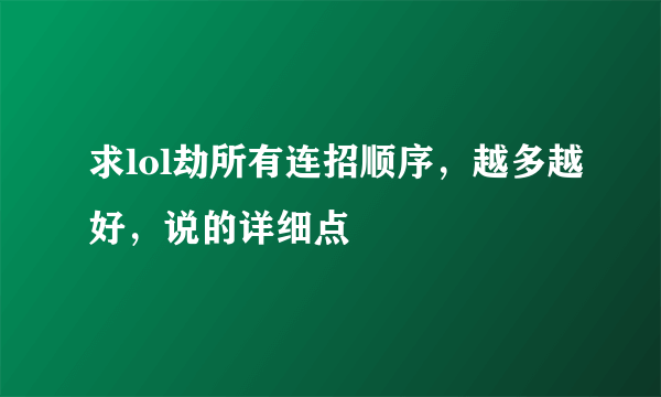 求lol劫所有连招顺序，越多越好，说的详细点