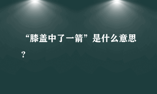 “膝盖中了一箭”是什么意思？