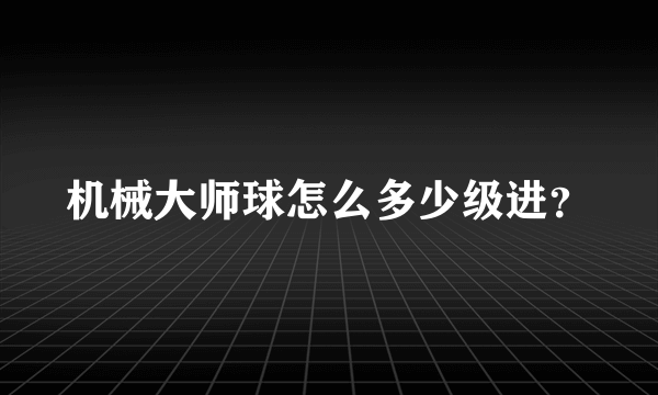 机械大师球怎么多少级进？