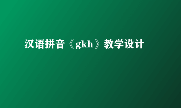 汉语拼音《gkh》教学设计