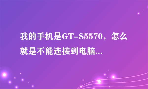 我的手机是GT-S5570，怎么就是不能连接到电脑？请帮忙解决一下！谢谢！