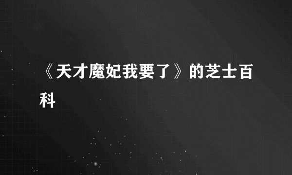 《天才魔妃我要了》的芝士百科