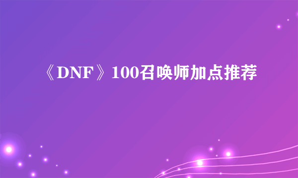 《DNF》100召唤师加点推荐