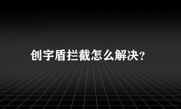 创宇盾拦截怎么解决？