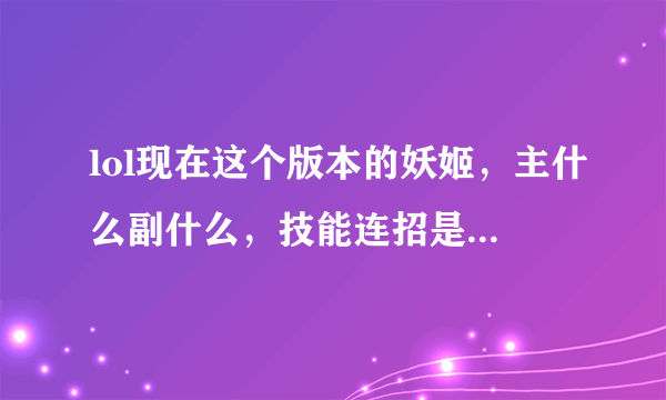 lol现在这个版本的妖姬，主什么副什么，技能连招是什么，懂得来