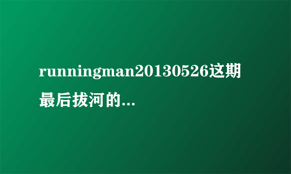 runningman20130526这期最后拔河的时候那首英文歌是啥呢？