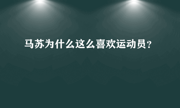 马苏为什么这么喜欢运动员？
