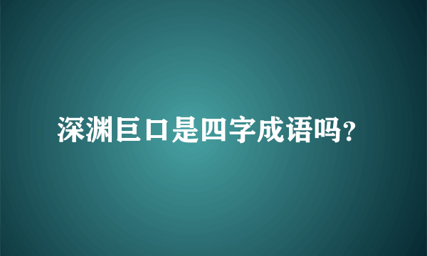 深渊巨口是四字成语吗？