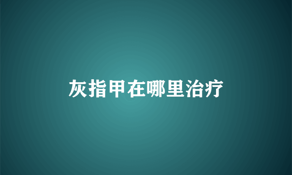 灰指甲在哪里治疗