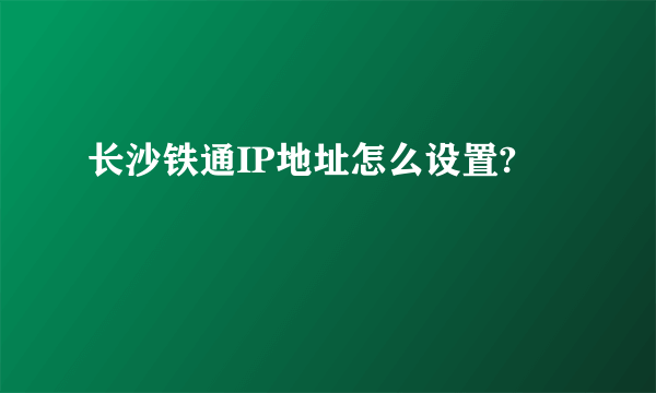 长沙铁通IP地址怎么设置?