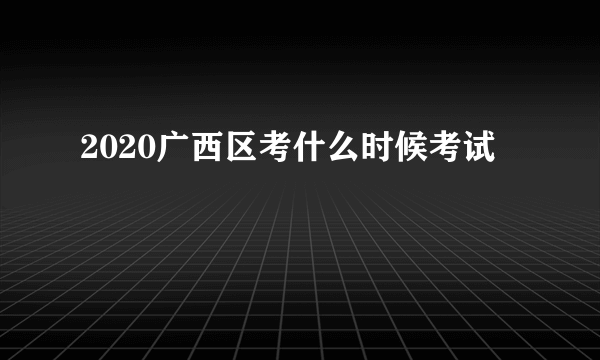 2020广西区考什么时候考试