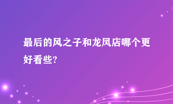 最后的风之子和龙凤店哪个更好看些?