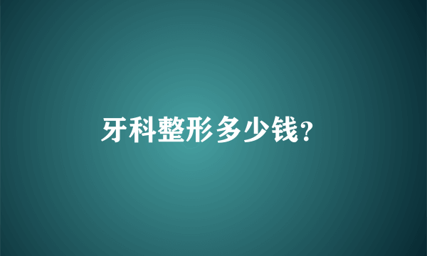 牙科整形多少钱？