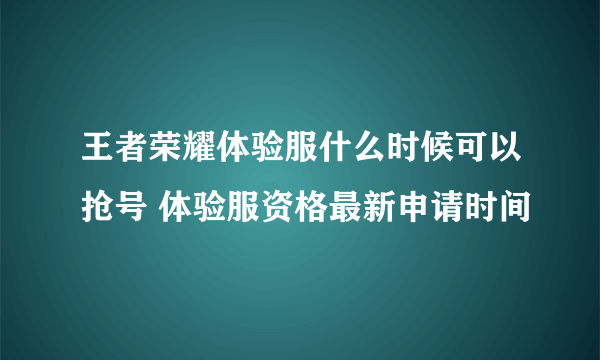 王者荣耀体验服什么时候可以抢号 体验服资格最新申请时间