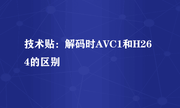 技术贴：解码时AVC1和H264的区别
