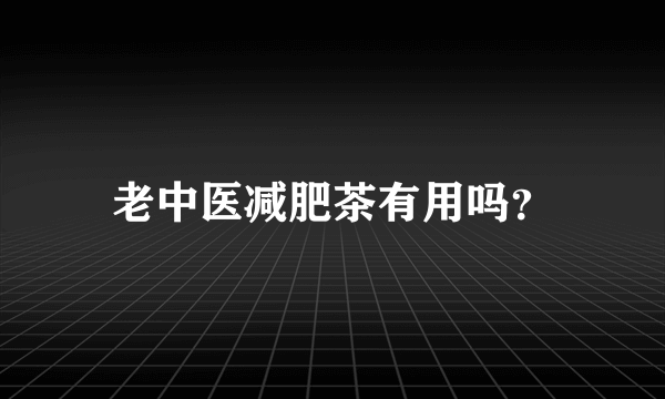 老中医减肥茶有用吗？
