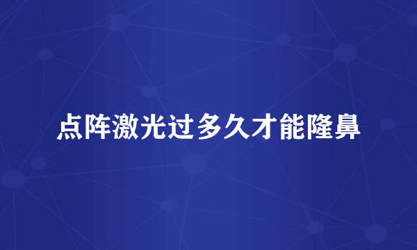 点阵激光过多久才能隆鼻
