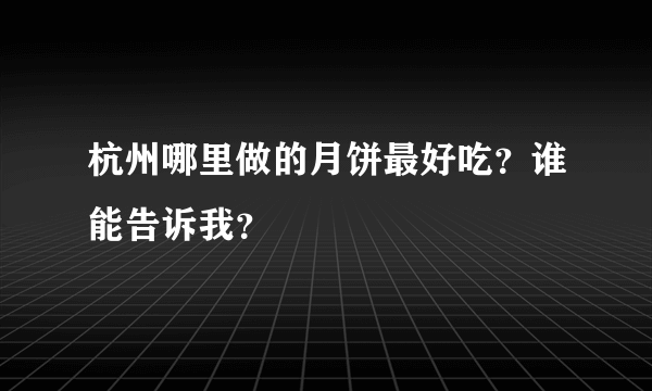 杭州哪里做的月饼最好吃？谁能告诉我？