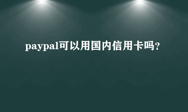 paypal可以用国内信用卡吗？
