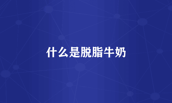 什么是脱脂牛奶