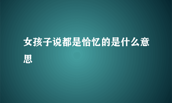 女孩子说都是恰忆的是什么意思