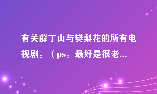 有关薛丁山与樊梨花的所有电视剧。（ps。最好是很老的片子。）