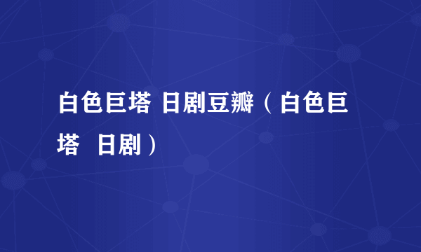 白色巨塔 日剧豆瓣（白色巨塔  日剧）