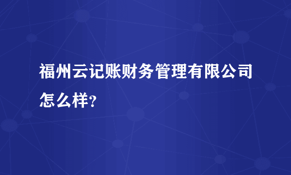 福州云记账财务管理有限公司怎么样？