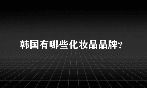 韩国有哪些化妆品品牌？