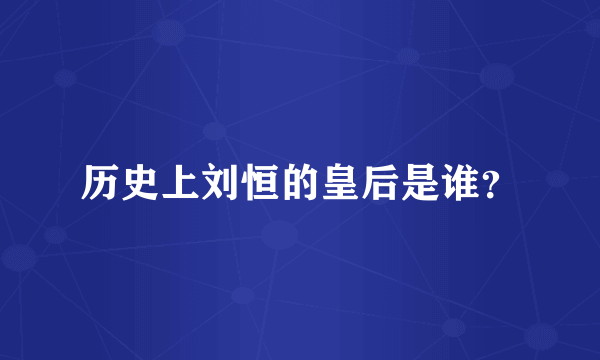历史上刘恒的皇后是谁？