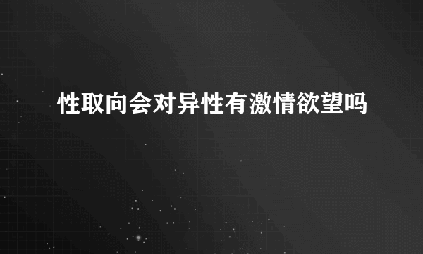 性取向会对异性有激情欲望吗