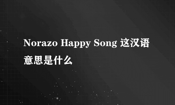 Norazo Happy Song 这汉语意思是什么