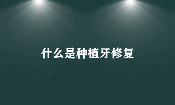 什么是种植牙修复