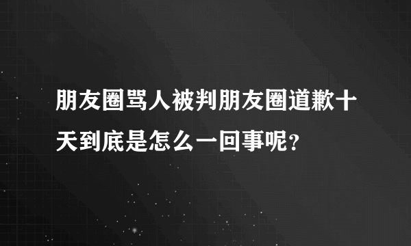 朋友圈骂人被判朋友圈道歉十天到底是怎么一回事呢？