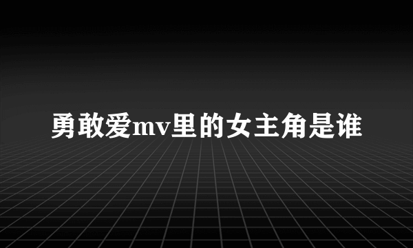 勇敢爱mv里的女主角是谁