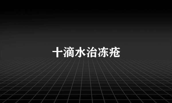 十滴水治冻疮
