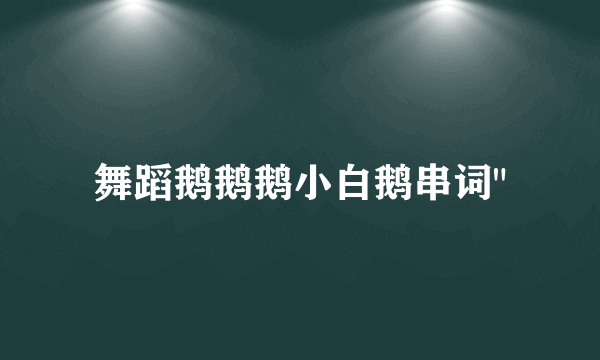 舞蹈鹅鹅鹅小白鹅串词