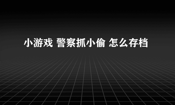 小游戏 警察抓小偷 怎么存档