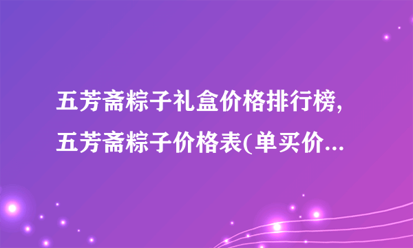 五芳斋粽子礼盒价格排行榜,五芳斋粽子价格表(单买价/礼盒价)