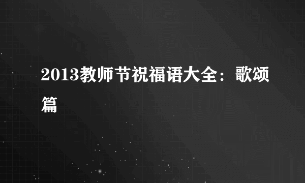 2013教师节祝福语大全：歌颂篇